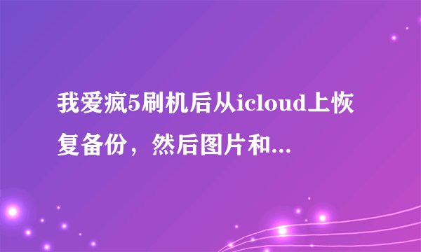 我爱疯5刷机后从icloud上恢复备份，然后图片和录音为什么一直是正在下载而又没有在下载？