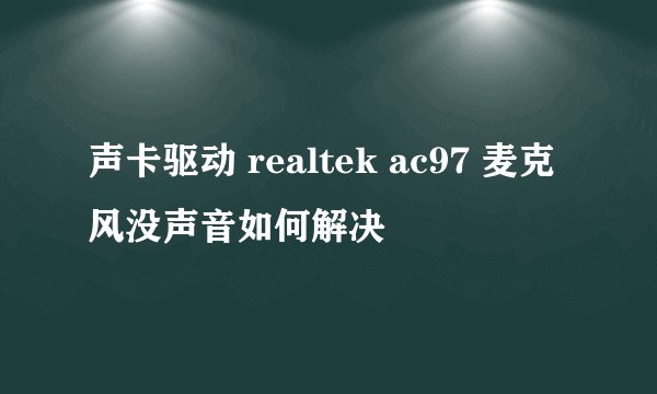 声卡驱动 realtek ac97 麦克风没声音如何解决
