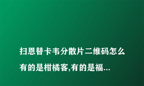 
扫恩替卡韦分散片二维码怎么有的是柑橘客,有的是福气保,是一样的吗?

