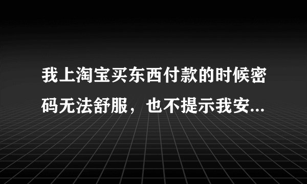 我上淘宝买东西付款的时候密码无法舒服，也不提示我安装控件，我要怎么办？