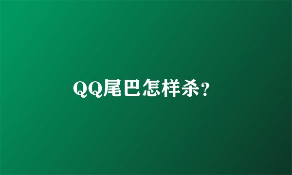 QQ尾巴怎样杀？