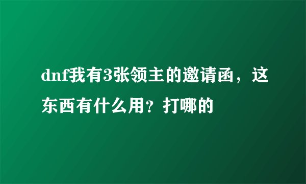 dnf我有3张领主的邀请函，这东西有什么用？打哪的