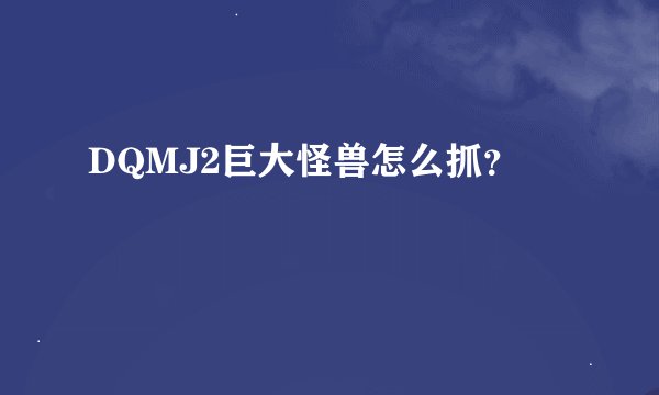 DQMJ2巨大怪兽怎么抓?