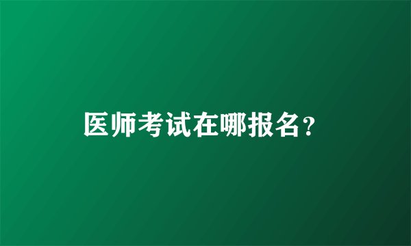 医师考试在哪报名？