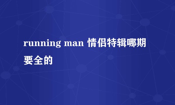 running man 情侣特辑哪期要全的