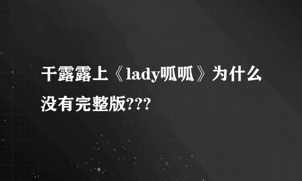 干露露上《lady呱呱》为什么没有完整版???