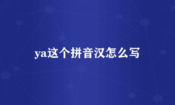ya这个拼音汉怎么写
