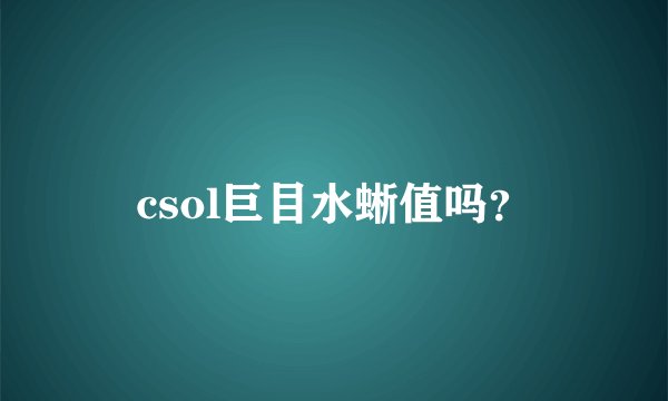 csol巨目水蜥值吗？