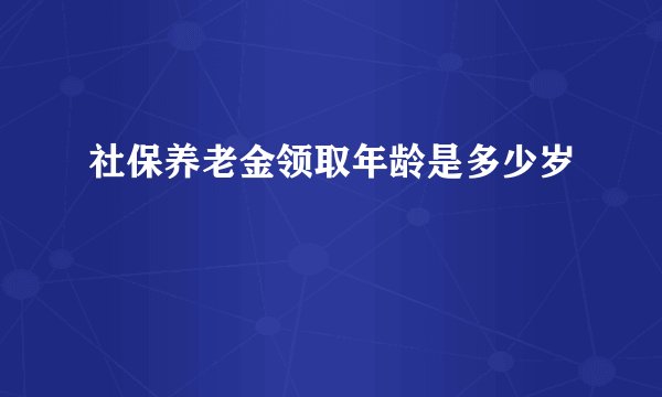 社保养老金领取年龄是多少岁