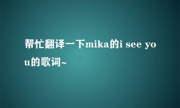 帮忙翻译一下mika的i see you的歌词~