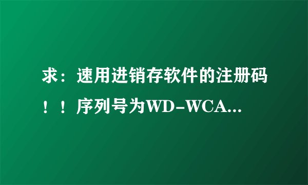 求：速用进销存软件的注册码！！序列号为WD-WCAP97005135