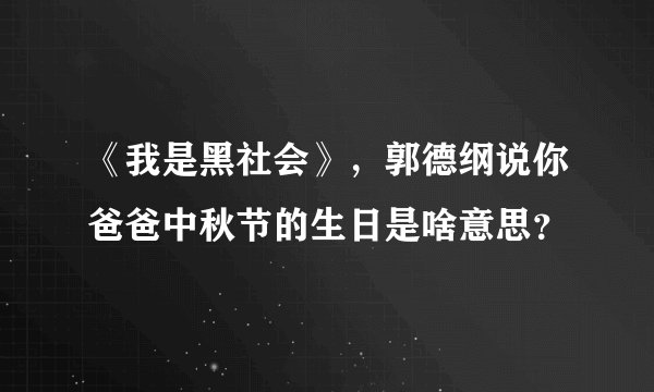 《我是黑社会》，郭德纲说你爸爸中秋节的生日是啥意思？