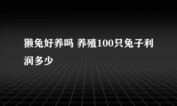 獭兔好养吗 养殖100只兔子利润多少