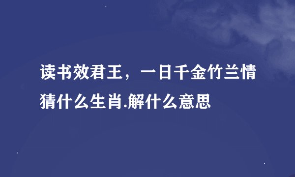 读书效君王，一日千金竹兰情猜什么生肖.解什么意思