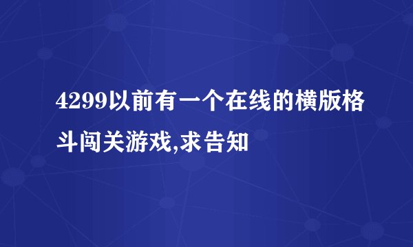 4299以前有一个在线的横版格斗闯关游戏,求告知