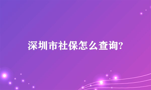深圳市社保怎么查询?