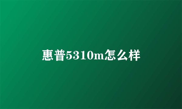 惠普5310m怎么样