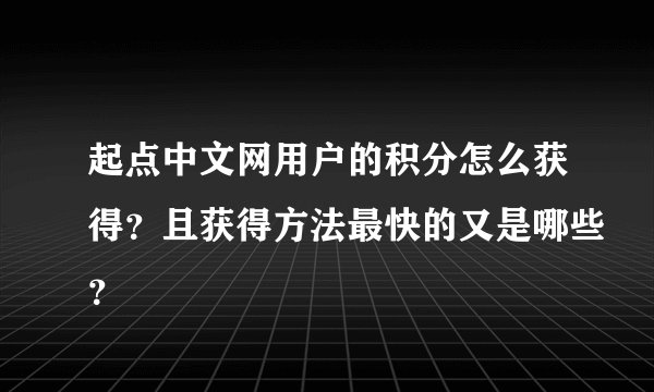 起点中文网用户的积分怎么获得？且获得方法最快的又是哪些？