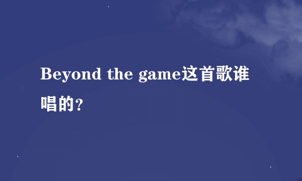 Beyond the game这首歌谁唱的？