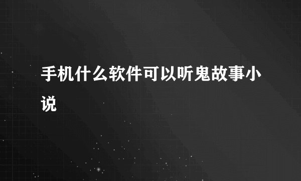 手机什么软件可以听鬼故事小说