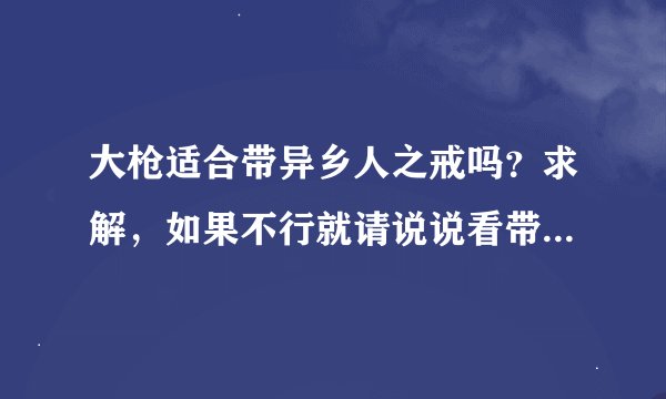 大枪适合带异乡人之戒吗？求解，如果不行就请说说看带什么合适谢谢