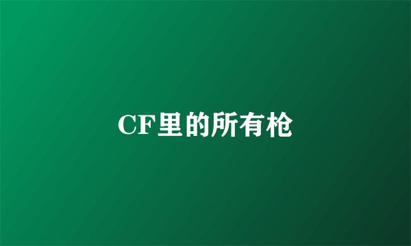 CF里的所有枪