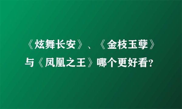《炫舞长安》、《金枝玉孽》与《凤凰之王》哪个更好看？
