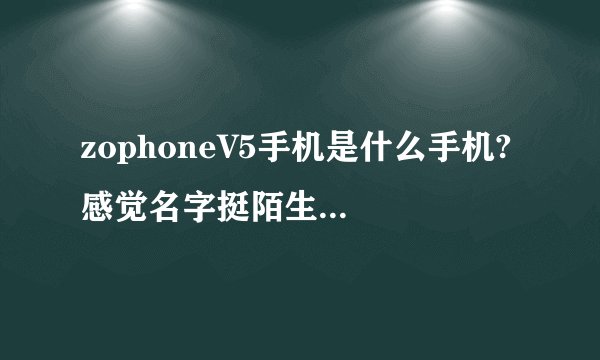 zophoneV5手机是什么手机? 感觉名字挺陌生的，想了解一下