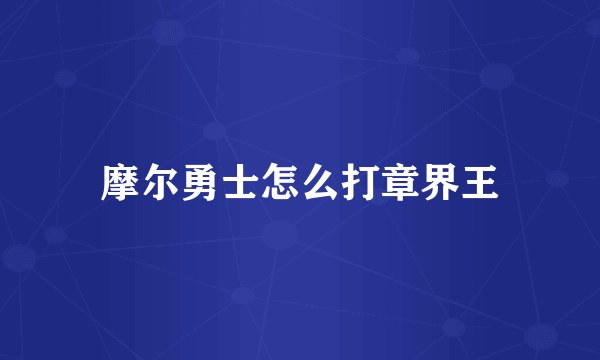 摩尔勇士怎么打章界王