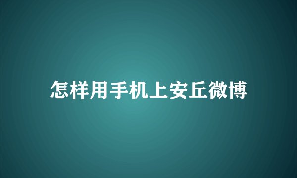 怎样用手机上安丘微博