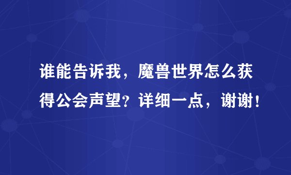 谁能告诉我，魔兽世界怎么获得公会声望？详细一点，谢谢！