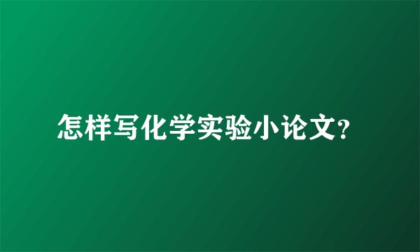 怎样写化学实验小论文？