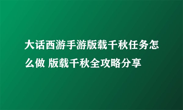 大话西游手游版载千秋任务怎么做 版载千秋全攻略分享