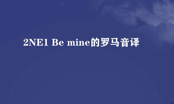 2NE1 Be mine的罗马音译