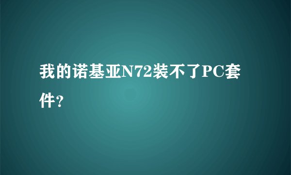 我的诺基亚N72装不了PC套件？