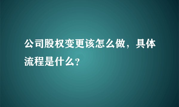 公司股权变更该怎么做，具体流程是什么？
