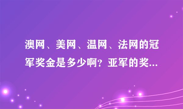 澳网、美网、温网、法网的冠军奖金是多少啊？亚军的奖金是多少啊？