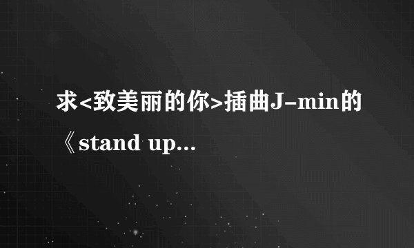 求<致美丽的你>插曲J-min的《stand up》罗马音歌词(不要中文音译的)