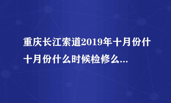 重庆长江索道2019年十月份什十月份什么时候检修么时候检修
