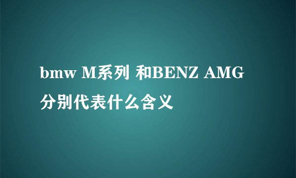 bmw M系列 和BENZ AMG 分别代表什么含义