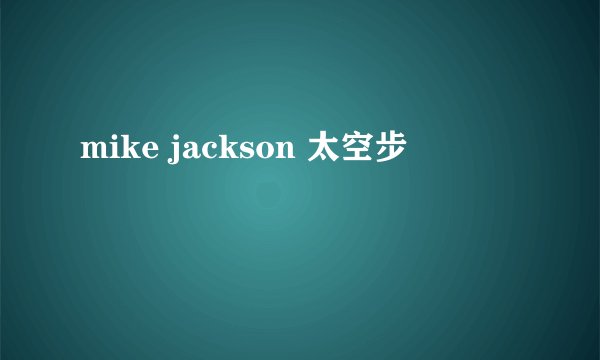 mike jackson 太空步