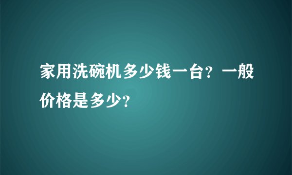 家用洗碗机多少钱一台？一般价格是多少？