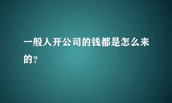 一般人开公司的钱都是怎么来的？