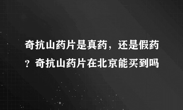 奇抗山药片是真药，还是假药？奇抗山药片在北京能买到吗