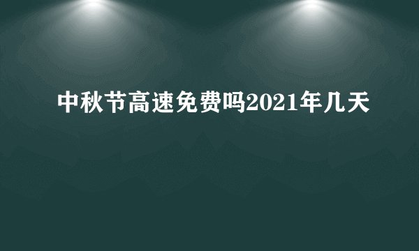 中秋节高速免费吗2021年几天