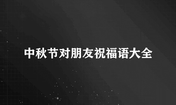中秋节对朋友祝福语大全