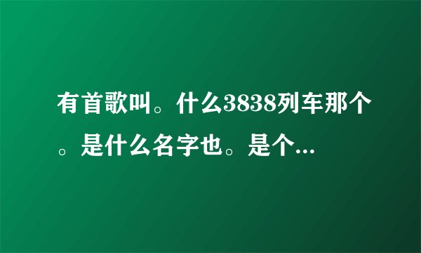 有首歌叫。什么3838列车那个。是什么名字也。是个搞笑歌曲