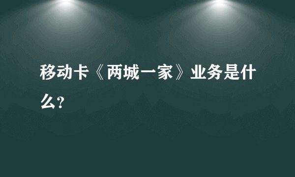 移动卡《两城一家》业务是什么？