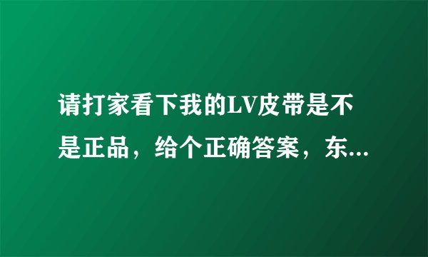 请打家看下我的LV皮带是不是正品，给个正确答案，东西是在珍品网买的，只要这些发票和盒子
