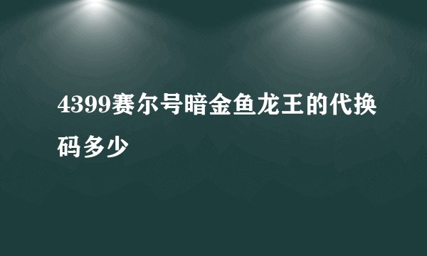 4399赛尔号暗金鱼龙王的代换码多少
